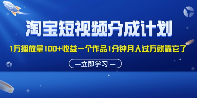 淘宝短视频分成计划1万播放量100+收益一个作品1分钟月入过万就靠它了网赚项目-副业赚钱-互联网创业-资源整合轻创联盟