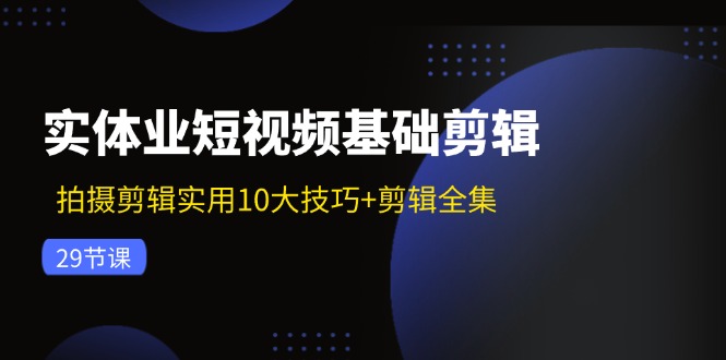 实体业短视频基础剪辑：拍摄剪辑实用10大技巧+剪辑全集（29节）-北漠网络