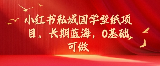 小红书私域国学壁纸项目，长期蓝海，0基础可做网赚项目-副业赚钱-互联网创业-资源整合歪妹网赚