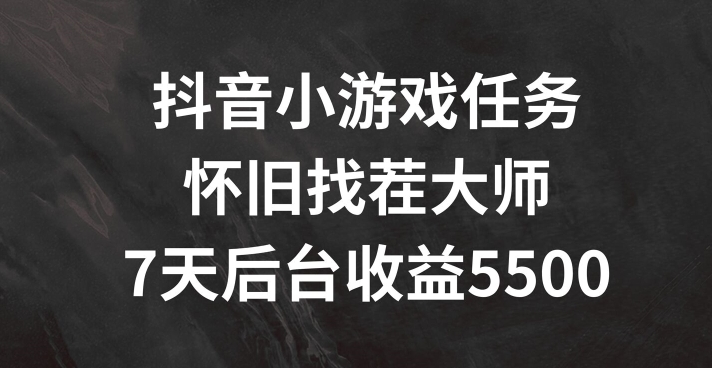 抖音小游戏任务，怀旧找茬，7天收入5500+网赚项目-副业赚钱-互联网创业-资源整合四水哥网创网赚