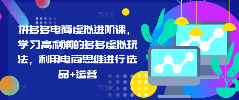 【第8092期】拼多多电商虚拟进阶课，学习高利润的多多虚拟玩法，利用电商思维进行选品+运营