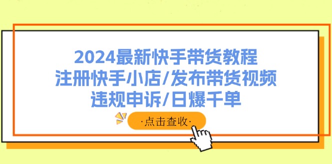 2024最新快手带货教程：注册快手小店/发布带货视频/违规申诉/日爆千单-梦落网