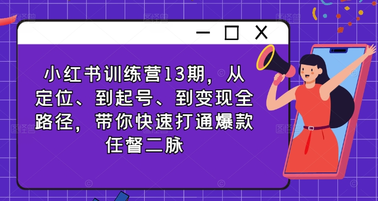 小红书训练营13期，从定位、到起号、到变现全路径，带你快速打通爆款任督二脉-不晚学院