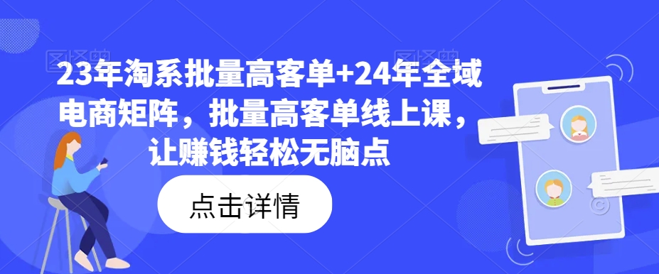 23年淘系批量高客单+24年全域电商矩阵，批量高客单线上课，让赚钱轻松无脑点网赚项目-副业赚钱-互联网创业-资源整合轻创联盟