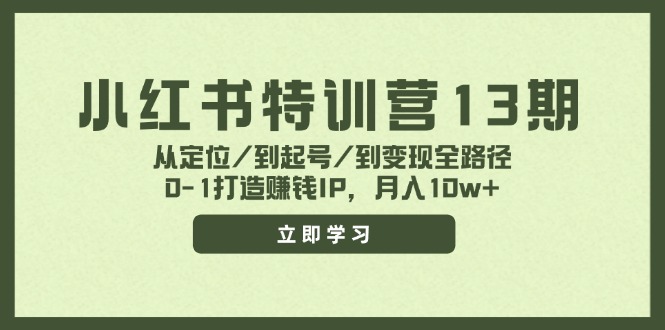 小红书特训营13期，从定位/到起号/到变现全路径，0-1打造赚钱IP，月入10w+网赚项目-副业赚钱-互联网创业-资源整合四水哥网创网赚