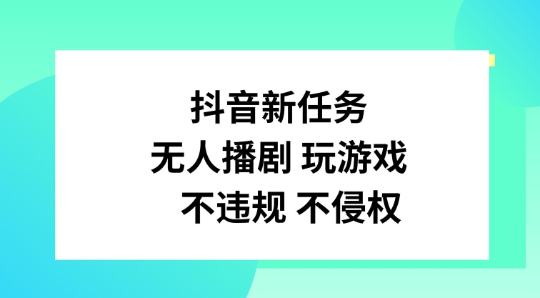 抖音新任务，无人播剧玩游戏，不违规不侵权网赚项目-副业赚钱-互联网创业-资源整合轻创联盟