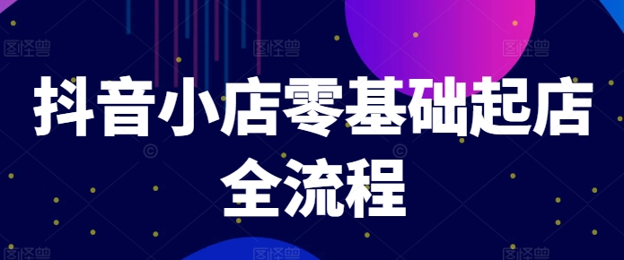 抖音小店零基础起店全流程，快速打造单品爆款技巧、商品卡引流模式与推流算法等网赚项目-副业赚钱-互联网创业-资源整合轻创联盟