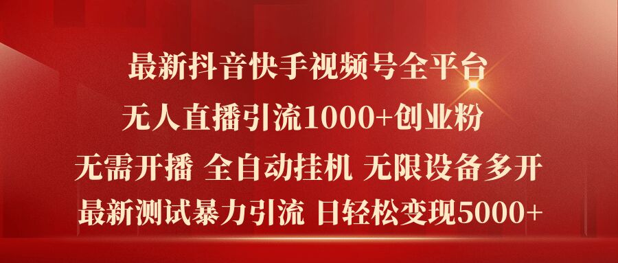 最新抖音快手视频号全平台无人直播引流1000+精准创业粉，日轻松变现5k+-北漠网络