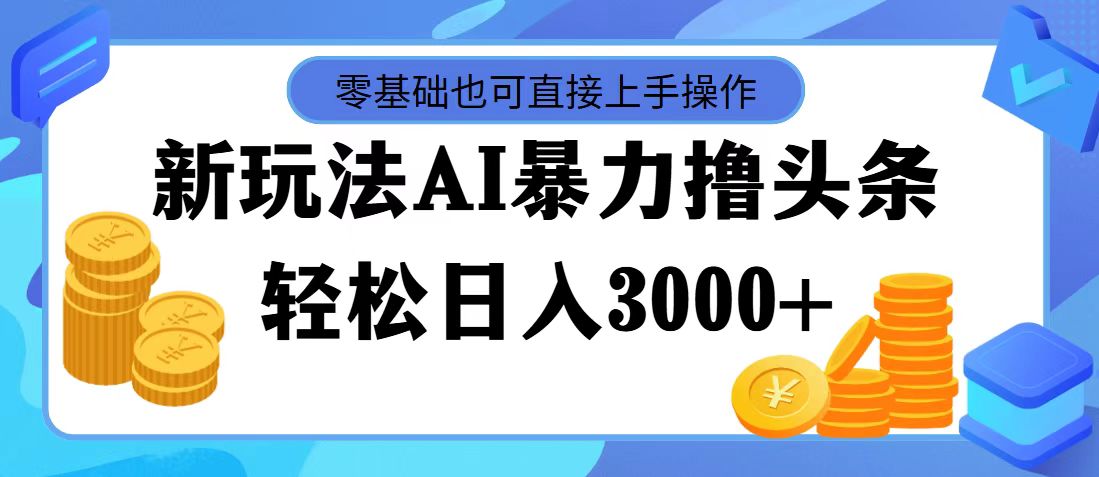 最新玩法AI暴力撸头条，零基础也可轻松日入3000+，当天起号，第二天见…网赚项目-副业赚钱-互联网创业-资源整合歪妹网赚