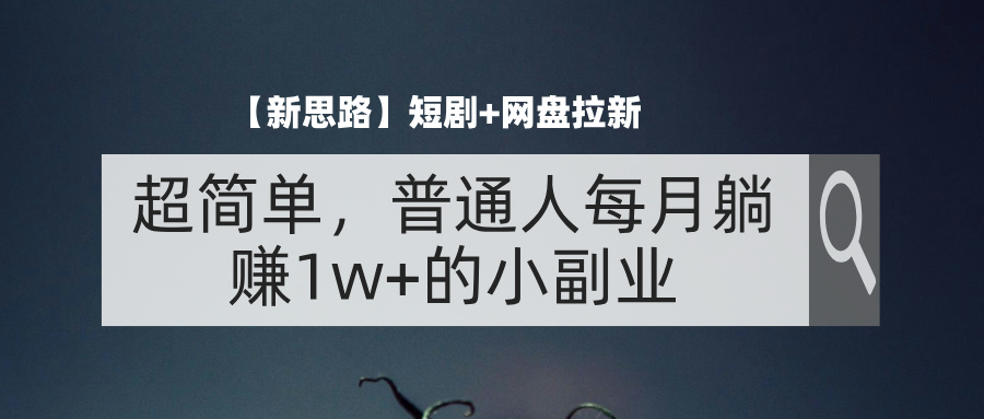 【新思路】短剧+网盘拉新，超简单，普通人每月躺赚1w+的小副业网赚项目-副业赚钱-互联网创业-资源整合神点网赚