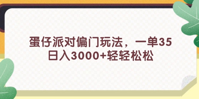 蛋仔派对偏门玩法，一单35，日入3000+轻轻松松-北漠网络