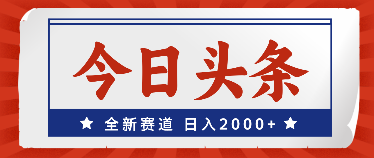 今日头条，全新赛道，小白易上手，日入2000+网赚项目-副业赚钱-互联网创业-资源整合轻创联盟