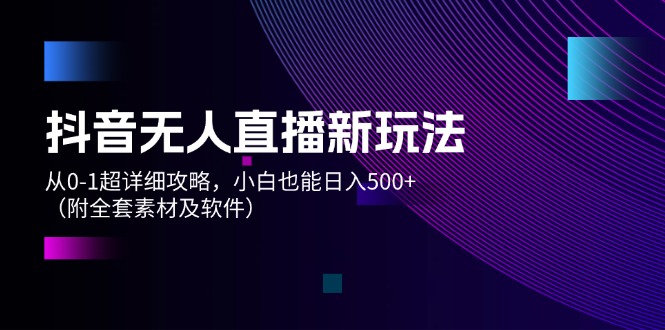 抖音无人直播新玩法，从0-1超详细攻略，小白也能日入500+（附全套素材…网赚项目-副业赚钱-互联网创业-资源整合歪妹网赚