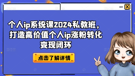 个人ip系统课2024私教班，打造高价值个人ip涨粉转化变现闭环-不晚学院