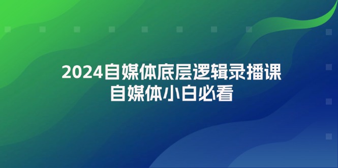 2024自媒体底层逻辑录播课，自媒体小白必看-北漠网络