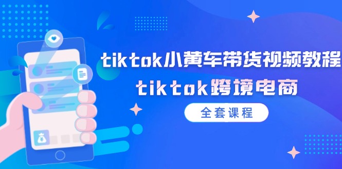 tiktok小黄车带货视频教程，tiktok跨境电商（全套课程）网赚项目-副业赚钱-互联网创业-资源整合轻创联盟