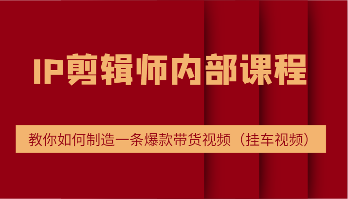 IP剪辑师内部课程，电商切片培训，教你如何制造一条爆款带货视频（挂车视频）网赚项目-副业赚钱-互联网创业-资源整合轻创联盟