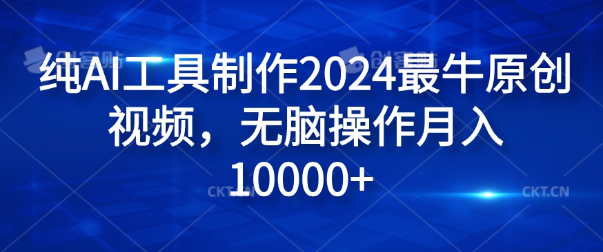 纯AI工具制作2024最牛原创视频，无脑操作月入1W+网赚项目-副业赚钱-互联网创业-资源整合四水哥网创网赚