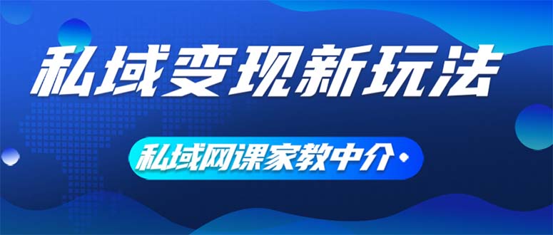 私域变现新玩法，网课家教中介，只做渠道和流量，让大学生给你打工、0…网赚项目-副业赚钱-互联网创业-资源整合四水哥网创网赚