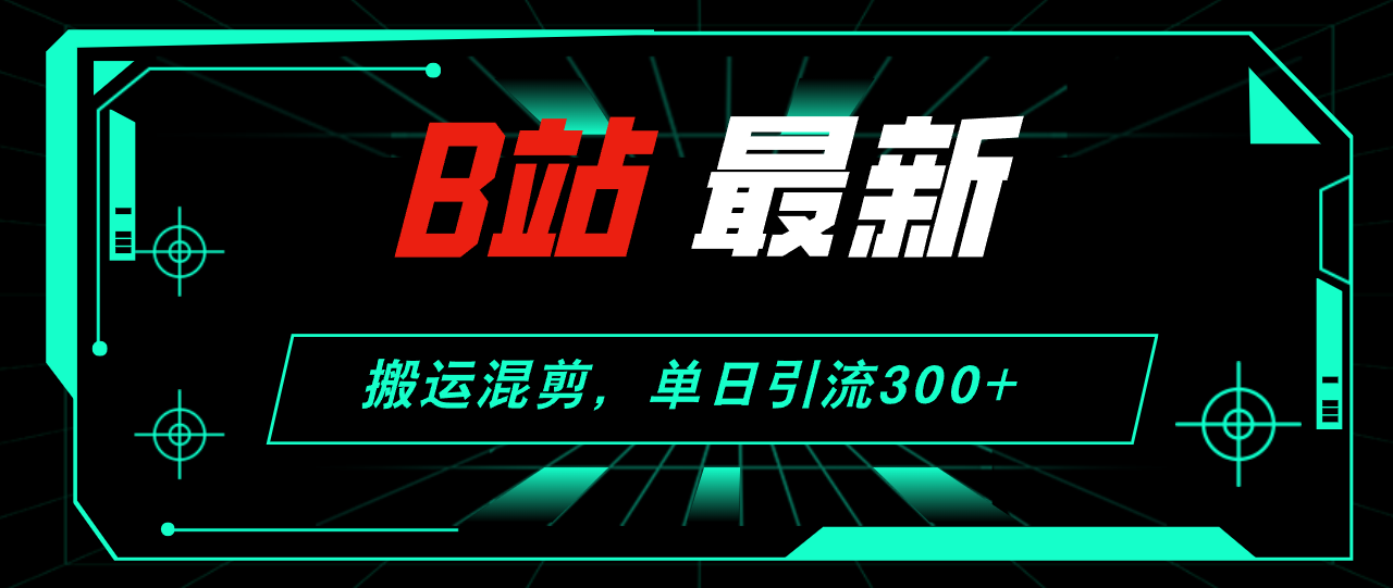 B站最新，搬运混剪，单日引流300+创业粉网赚项目-副业赚钱-互联网创业-资源整合轻创联盟