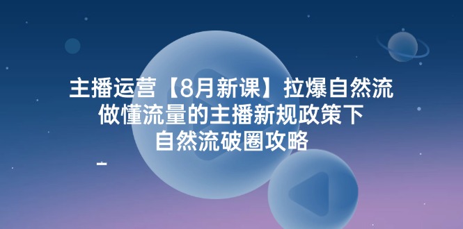 主播运营【8月新课】拉爆自然流，做懂流量的主播新规政策下，自然流破…-北漠网络