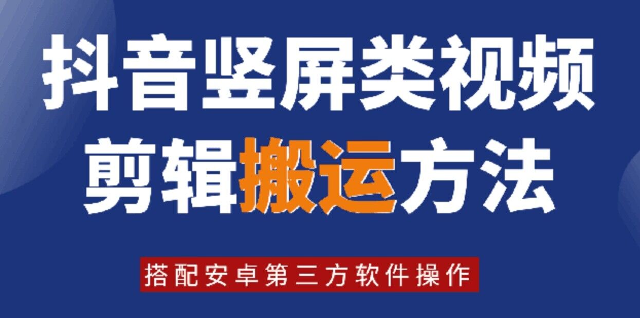 8月日最新抖音竖屏类视频剪辑搬运技术，搭配安卓第三方软件操作网赚项目-副业赚钱-互联网创业-资源整合四水哥网创网赚