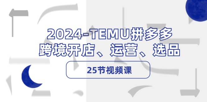 2024TEMU拼多多跨境开店、运营、选品（25节视频课）-北漠网络