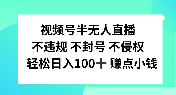 视频号半无人直播，不违规不封号，轻松日入100+网赚项目-副业赚钱-互联网创业-资源整合四水哥网创网赚