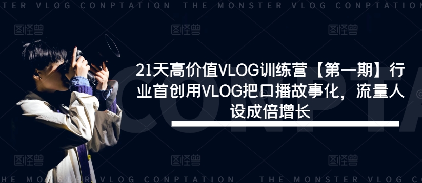 21天高价值VLOG训练营【第一期】行业首创用VLOG把口播故事化，流量人设成倍增长网赚项目-副业赚钱-互联网创业-资源整合四水哥网创网赚