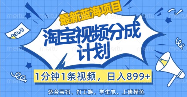 最新蓝海项目淘宝视频分成计划，1分钟1条视频，日入899+，有手就行-北漠网络