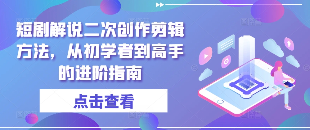 短剧解说二次创作剪辑方法，从初学者到高手的进阶指南-梦落网