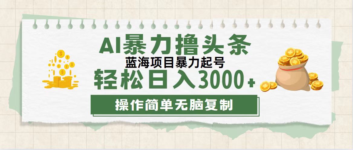 最新玩法AI暴力撸头条，零基础也可轻松日入3000+，当天起号，第二天见…网赚项目-副业赚钱-互联网创业-资源整合财智网赚