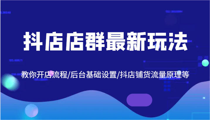 抖店店群最新玩法，教你开店流程/后台基础设置/抖店铺货流量原理等网赚项目-副业赚钱-互联网创业-资源整合歪妹网赚