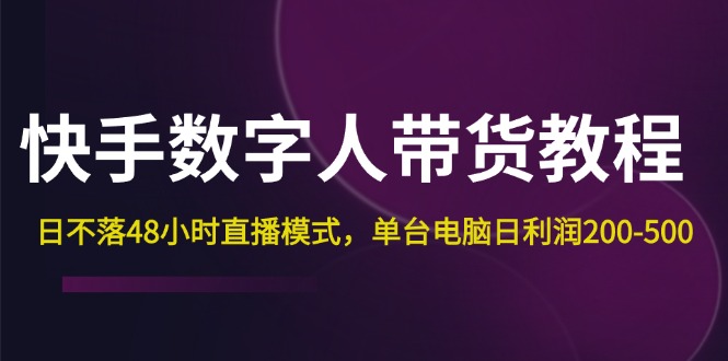 快手-数字人带货教程，日不落48小时直播模式，单台电脑日利润200-500网赚项目-副业赚钱-互联网创业-资源整合轻创联盟