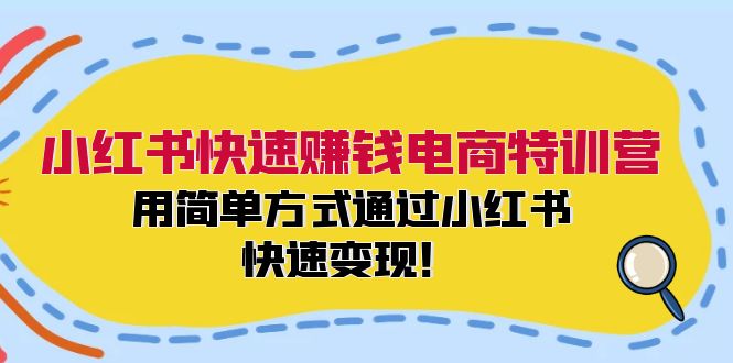 小红书快速赚钱电商特训营：用简单方式通过小红书快速变现！网赚项目-副业赚钱-互联网创业-资源整合四水哥网创网赚