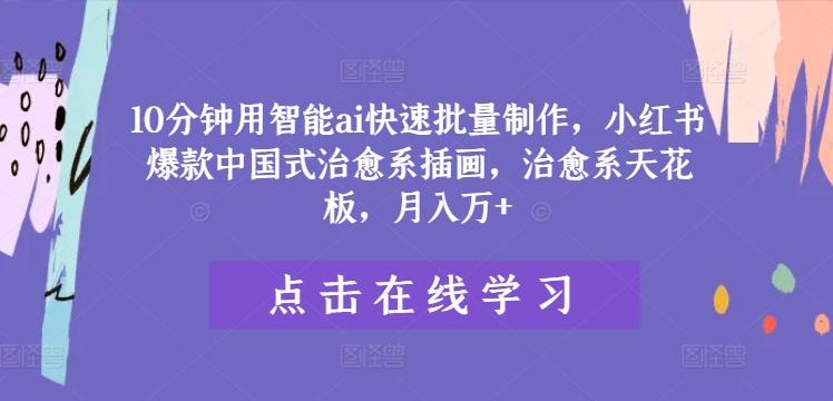 10分钟用智能ai快速批量制作，小红书爆款中国式治愈系插画，治愈系天花板，月入万+网赚项目-副业赚钱-互联网创业-资源整合轻创联盟