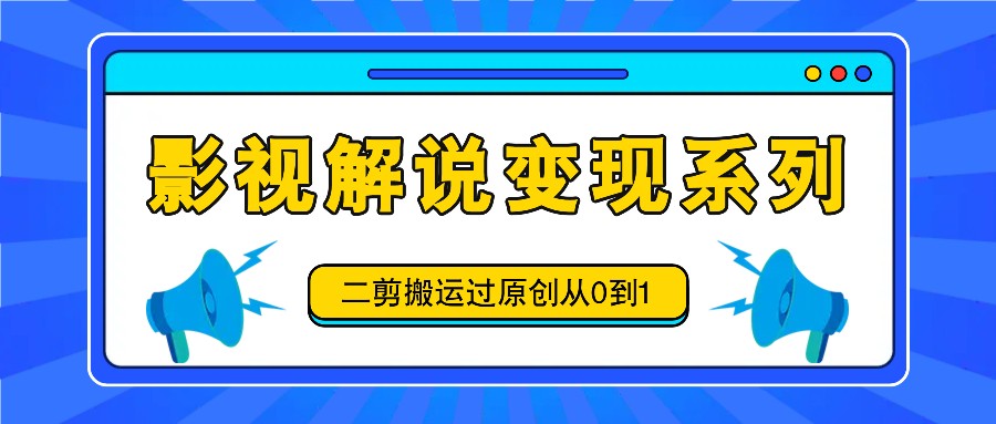 影视解说变现系列，二剪搬运过原创从0到1，喂饭式教程网赚项目-副业赚钱-互联网创业-资源整合歪妹网赚