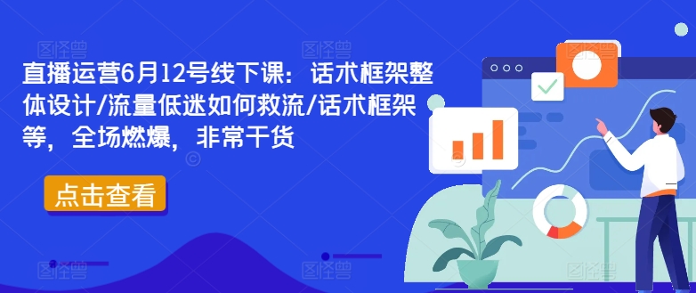 直播运营6月12号线下课：话术框架整体设计/流量低迷如何救流/话术框架等，全场燃爆，非常干货-北漠网络