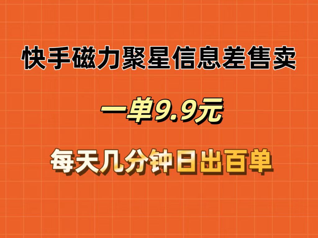 快手磁力聚星信息差售卖，一单9.9.每天几分钟，日出百单网赚项目-副业赚钱-互联网创业-资源整合轻创联盟