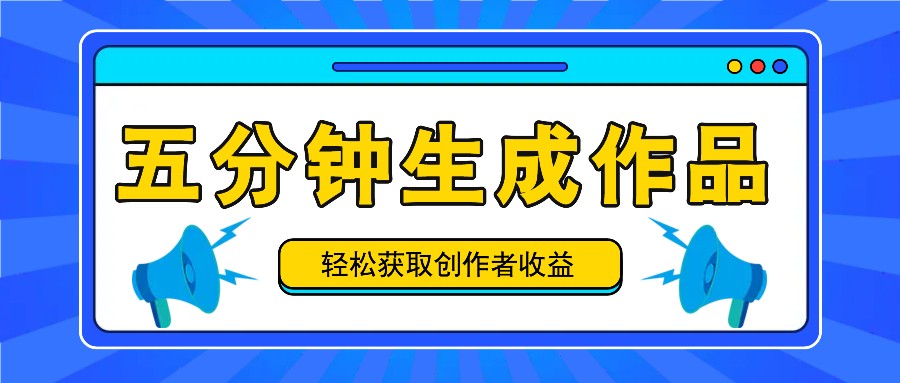 五分钟内即可生成一个原创作品，每日获取创作者收益100-300+！网赚项目-副业赚钱-互联网创业-资源整合轻创联盟