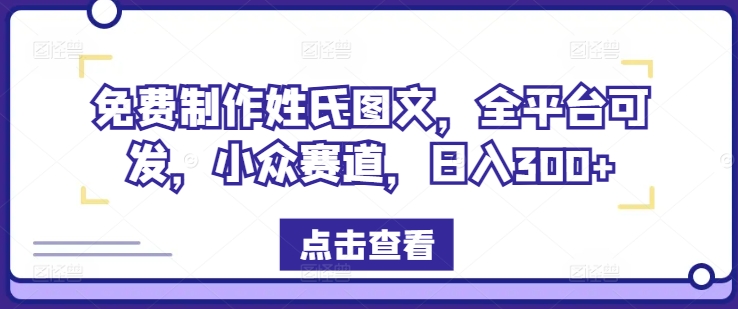 免费制作姓氏图文，全平台可发，小众赛道，日入300+网赚项目-副业赚钱-互联网创业-资源整合轻创联盟