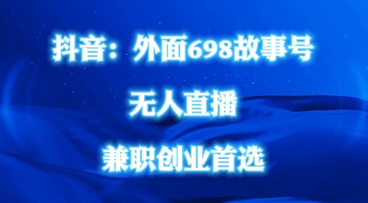 外面698的抖音民间故事号无人直播，全民都可操作，不需要直人出镜-云梦泽轻创