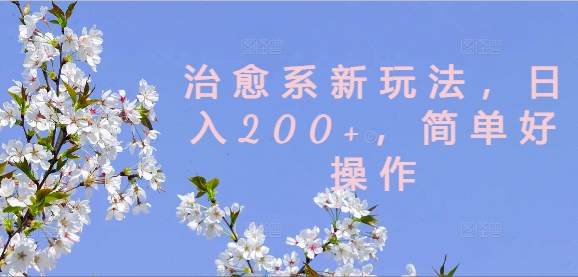 治愈系新玩法，日入200+，简单好操作网赚项目-副业赚钱-互联网创业-资源整合四水哥网创网赚