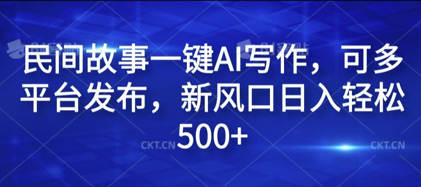 民间故事一键AI写作，可多平台发布，新风口日入轻松500+-不晚学院