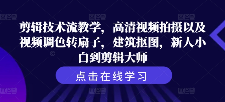 剪辑技术流教学，高清视频拍摄以及视频调色转扇子，建筑抠图，新人小白到剪辑大师-不晚学院