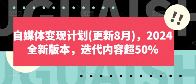 自媒体变现计划(更新8月)，2024全新版本，迭代内容超50%-不晚学院