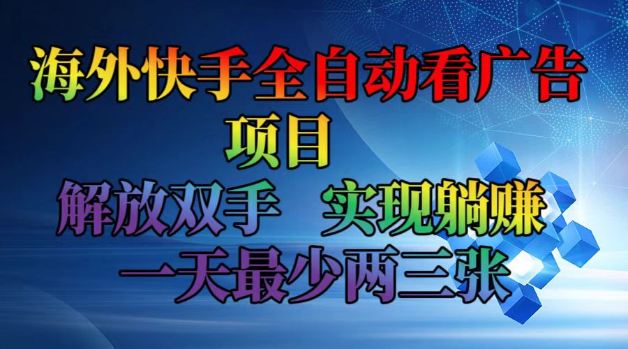 海外快手全自动看广告项目    解放双手   实现躺赚  一天最少两三张网赚项目-副业赚钱-互联网创业-资源整合歪妹网赚