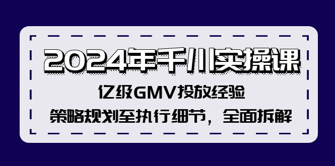 2024年千川实操课，亿级GMV投放经验，策略规划至执行细节，全面拆解资源整合BMpAI