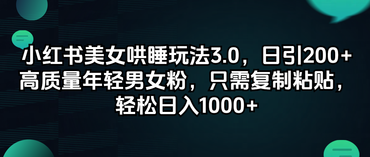 小红书美女哄睡玩法3.0，日引200+高质量年轻男女粉，只需复制粘贴，轻…-梦落网