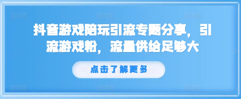 抖音游戏陪玩引流专题分享，引流游戏粉，流量供给足够大网赚项目-副业赚钱-互联网创业-资源整合歪妹网赚